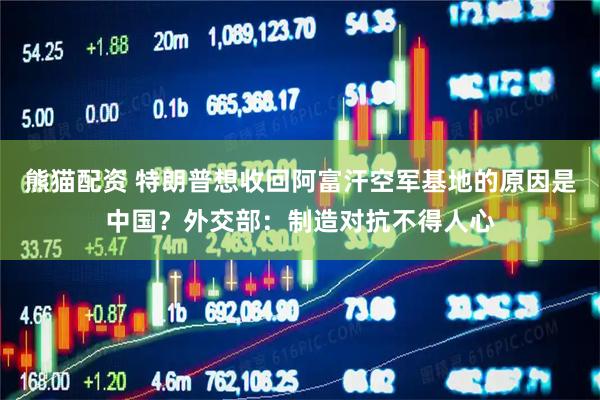 熊猫配资 特朗普想收回阿富汗空军基地的原因是中国？外交部：制造对抗不得人心