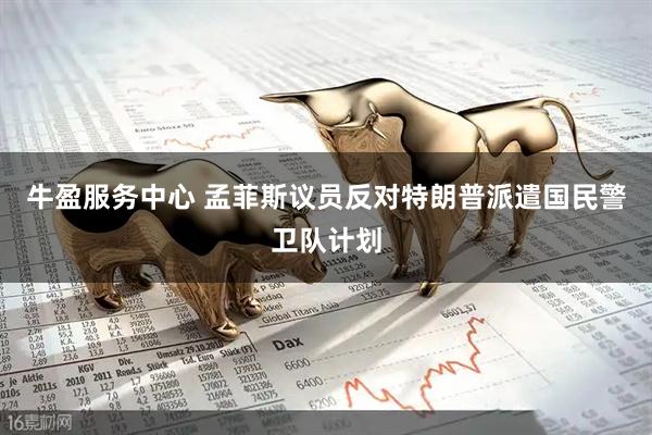 牛盈服务中心 孟菲斯议员反对特朗普派遣国民警卫队计划