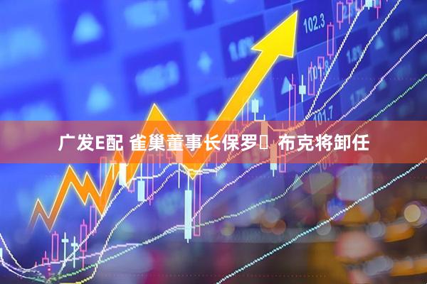 广发E配 雀巢董事长保罗・布克将卸任
