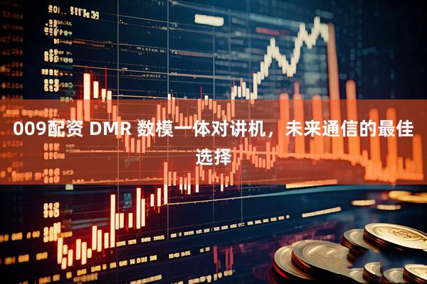 009配资 DMR 数模一体对讲机，未来通信的最佳选择