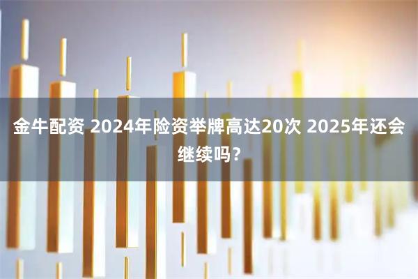 金牛配资 2024年险资举牌高达20次 2025年还会继续吗？