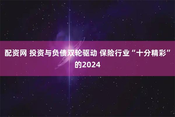 配资网 投资与负债双轮驱动 保险行业“十分精彩”的2024