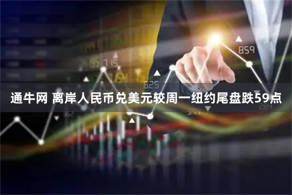 通牛网 离岸人民币兑美元较周一纽约尾盘跌59点