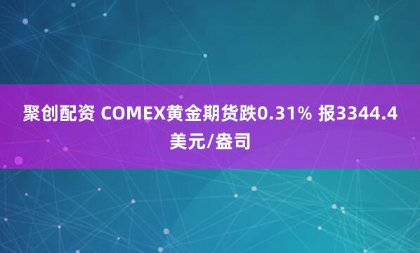 聚创配资 COMEX黄金期货跌0.31% 报3344.4美元/盎司