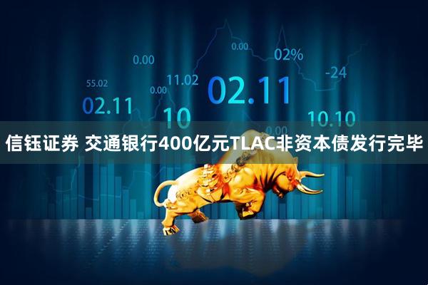 信钰证券 交通银行400亿元TLAC非资本债发行完毕