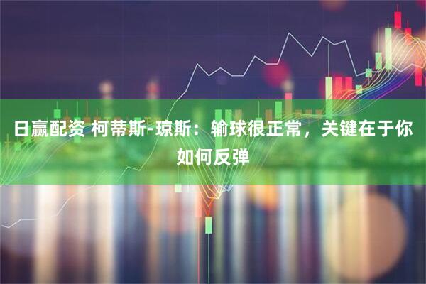日赢配资 柯蒂斯-琼斯：输球很正常，关键在于你如何反弹