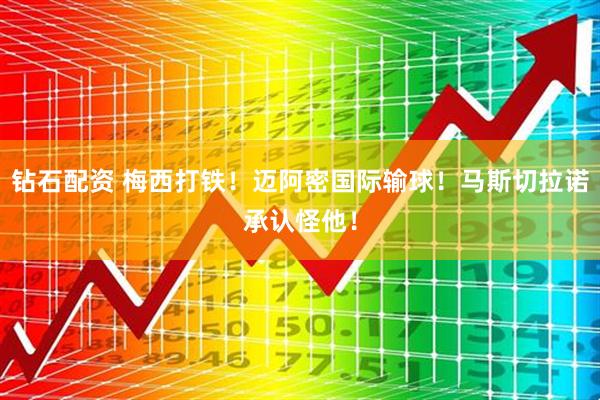 钻石配资 梅西打铁！迈阿密国际输球！马斯切拉诺承认怪他！