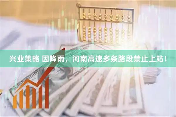 兴业策略 因降雨，河南高速多条路段禁止上站！