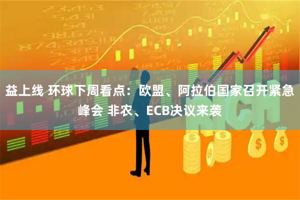 益上线 环球下周看点：欧盟、阿拉伯国家召开紧急峰会 非农、ECB决议来袭