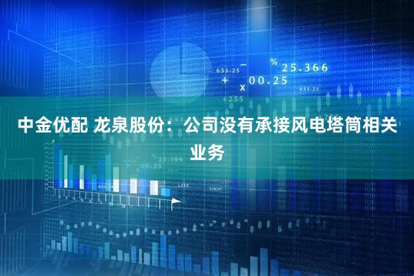 中金优配 龙泉股份：公司没有承接风电塔筒相关业务